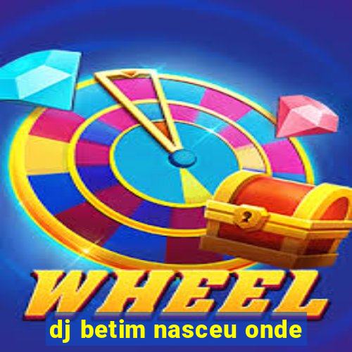 dj betim nasceu onde